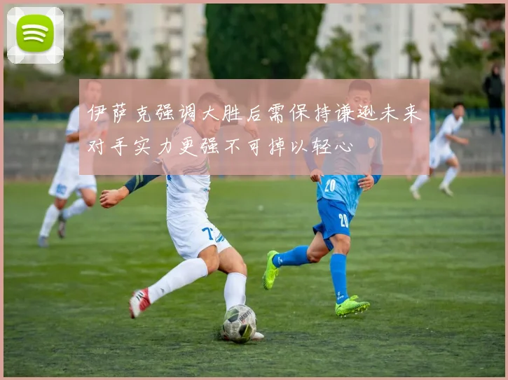 伊萨克强调大胜后需保持谦逊未来对手实力更强不可掉以轻心