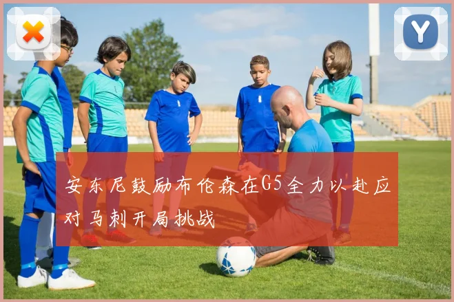 安东尼鼓励布伦森在G5全力以赴应对马刺开局挑战
