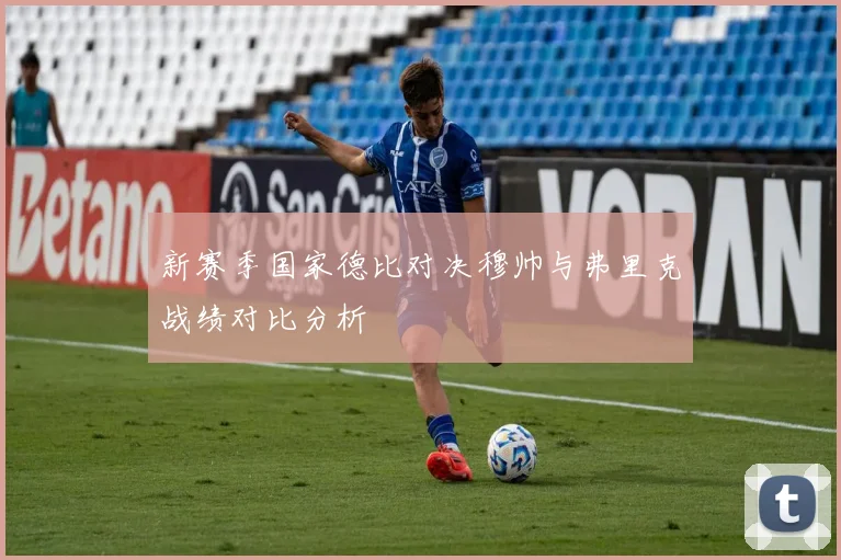 新赛季国家德比对决穆帅与弗里克战绩对比分析