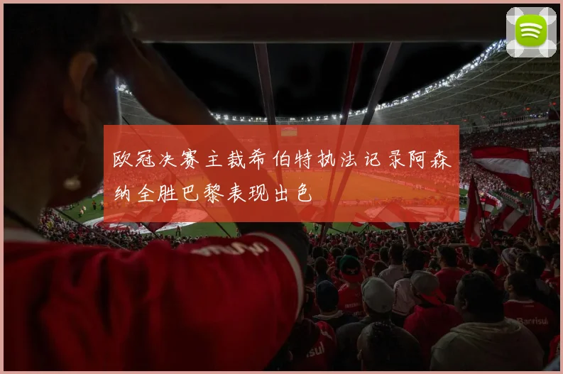 欧冠决赛主裁希伯特执法记录阿森纳全胜巴黎表现出色