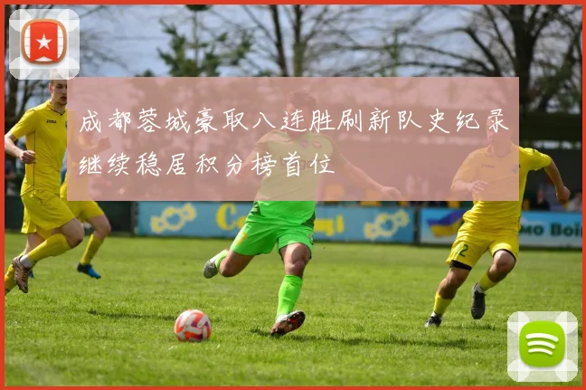 成都蓉城豪取八连胜刷新队史纪录继续稳居积分榜首位