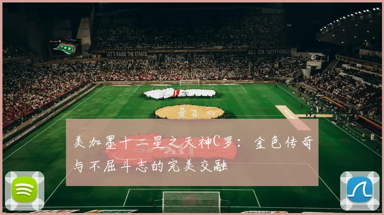 美加墨十二星之天神C罗：金色传奇与不屈斗志的完美交融