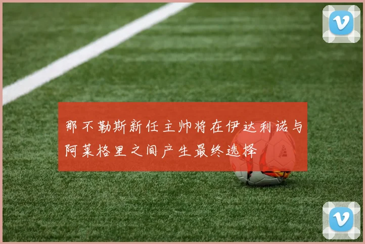 那不勒斯新任主帅将在伊达利诺与阿莱格里之间产生最终选择