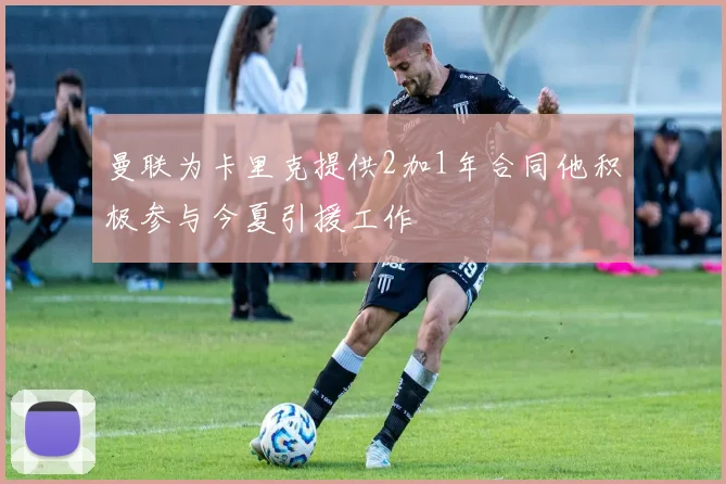 曼联为卡里克提供2加1年合同他积极参与今夏引援工作