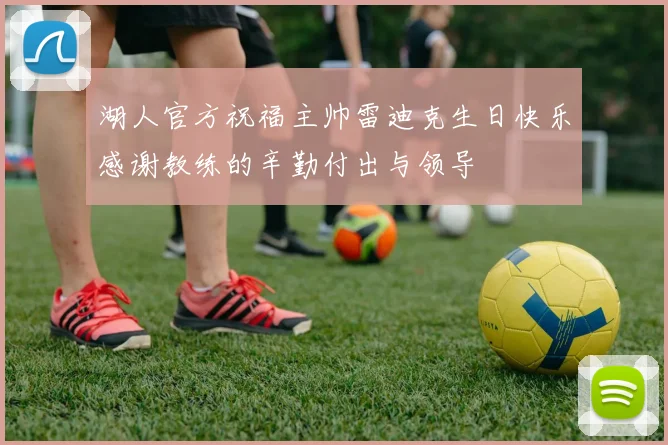 湖人官方祝福主帅雷迪克生日快乐感谢教练的辛勤付出与领导